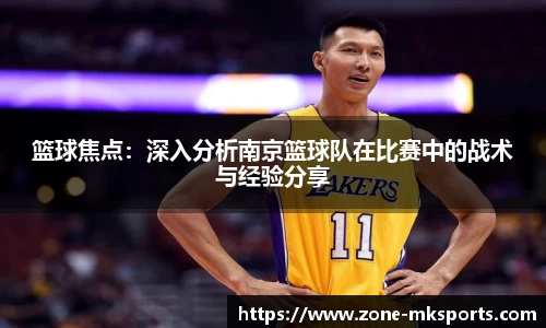 篮球焦点：深入分析南京篮球队在比赛中的战术与经验分享