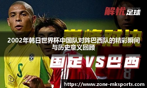 2002年韩日世界杯中国队对阵巴西队的精彩瞬间与历史意义回顾