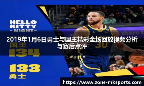 2019年1月6日勇士与国王精彩全场回放视频分析与赛后点评