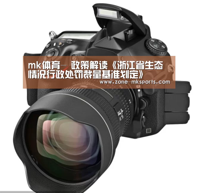 mk体育-
政策解读《浙江省生态情况行政处罚裁量基准划定》(图3) mk体育官方