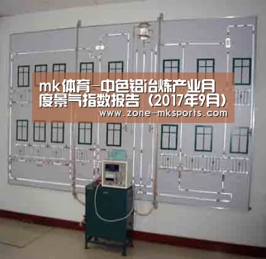 mk体育-中色铝冶炼产业月度景气指数报告(2017年9月)(图2) mk体育官方
