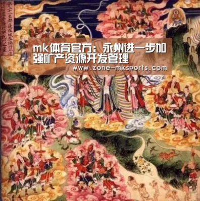 mk体育官方:永州进一步加强矿产资源开发管理(图2) mk体育